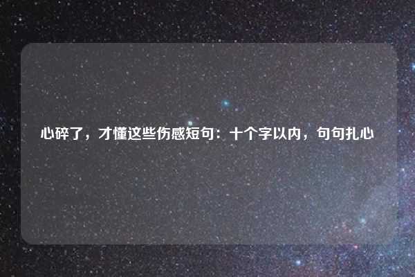 心碎了,才懂这些伤感短句:十个字以内,句句扎心