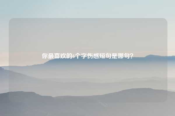 你最喜欢的6个字伤感短句是哪句?