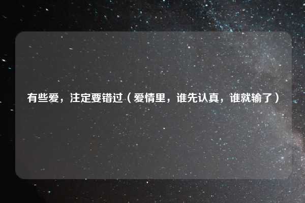 有些爱,注定要错过(爱情里,谁先认真,谁就输了)