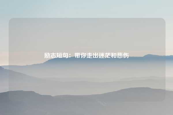 励志短句：带你走出迷茫和悲伤