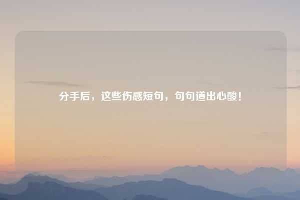 分手后,这些伤感短句,句句道出心酸!