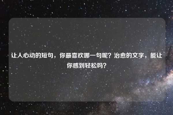 让人心动的短句，你最喜欢哪一句呢？治愈的文字，能让你感到轻松吗？