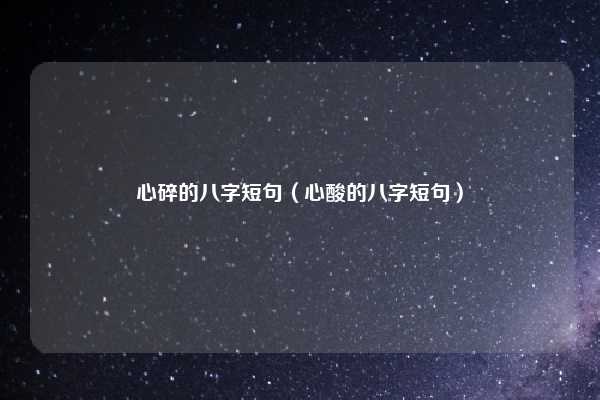 心碎的八字短句（心酸的八字短句）