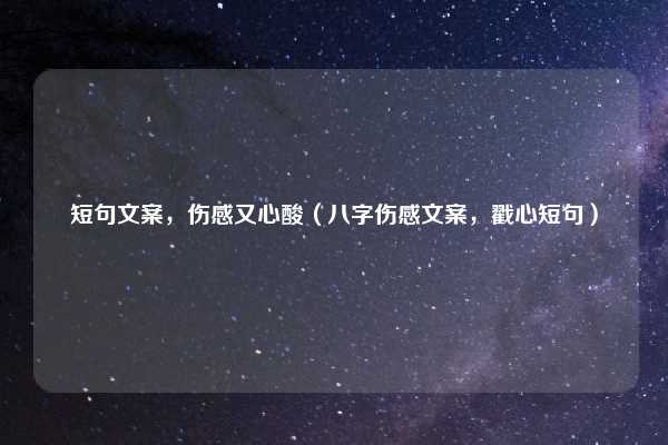 短句文案，伤感又心酸（八字伤感文案，戳心短句）