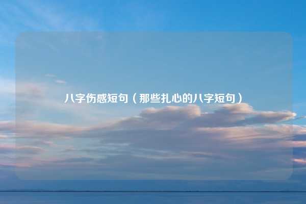 八字伤感短句（那些扎心的八字短句）