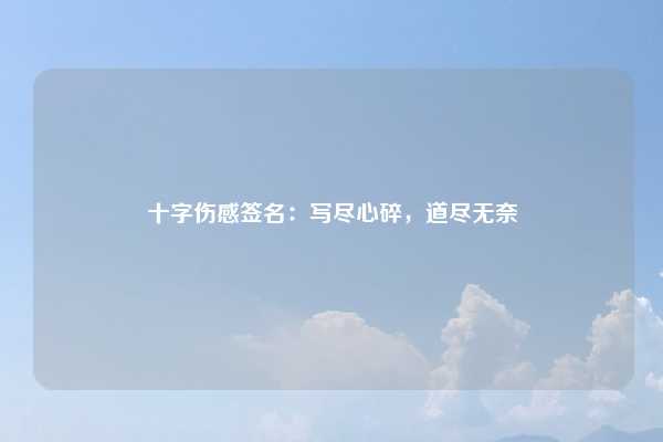 十字伤感签名:写尽心碎,道尽无奈