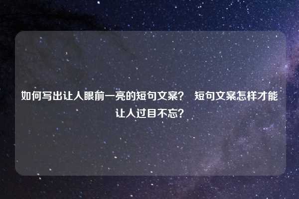 如何写出让人眼前一亮的短句文案？  短句文案怎样才能让人过目不忘？