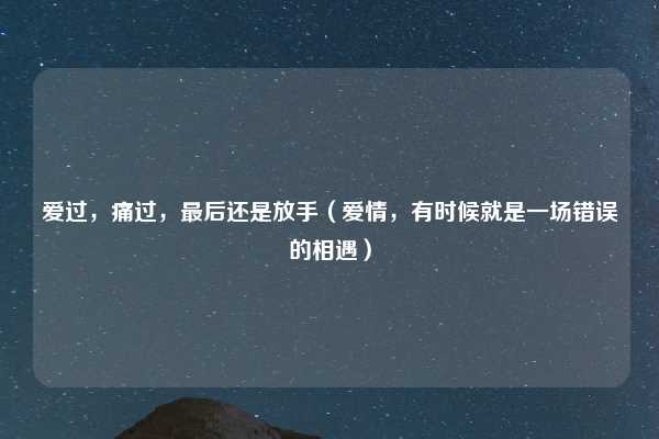 爱过,痛过,最后还是放手(爱情,有时候就是一场错误的相遇)