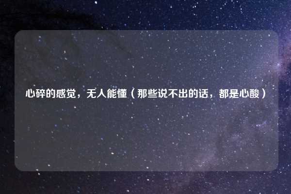 心碎的感觉,无人能懂(那些说不出的话,都是心酸)