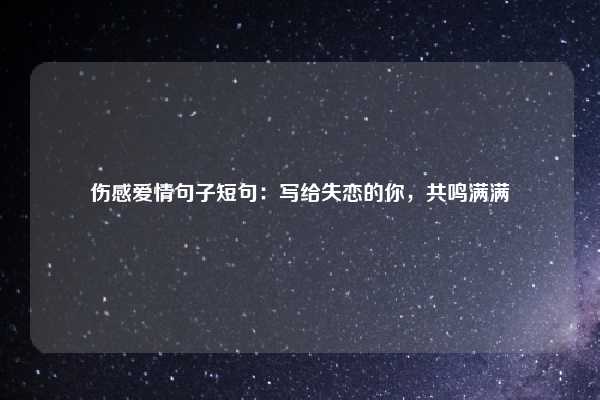 伤感爱情句子短句：写给失恋的你，共鸣满满