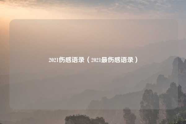 2021伤感语录(2021最伤感语录)