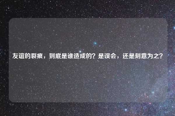 友谊的裂痕，到底是谁造成的？是误会，还是刻意为之？