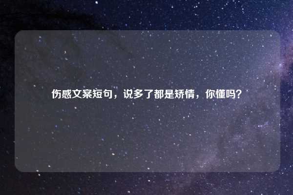 伤感文案短句，说多了都是矫情，你懂吗？