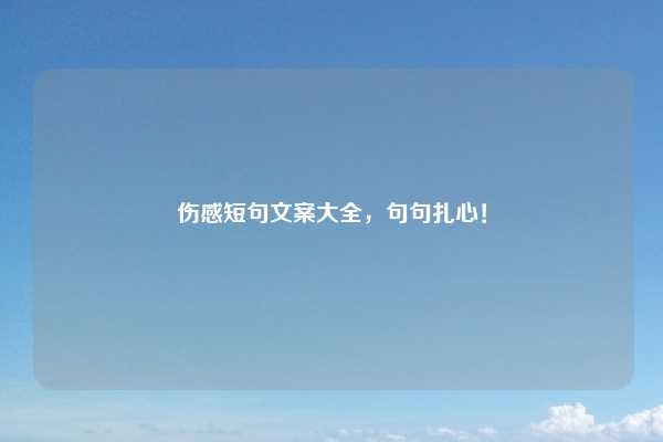 伤感短句文案大全，句句扎心！