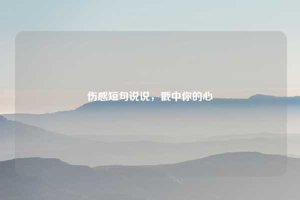 伤感短句说说，戳中你的心