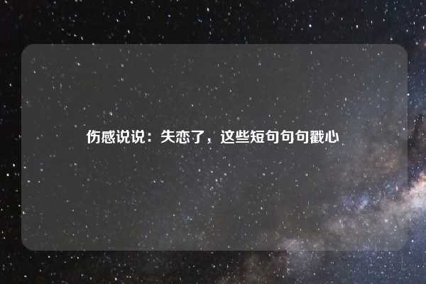 伤感说说：失恋了，这些短句句句戳心