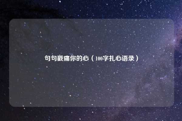 句句戳痛你的心（100字扎心语录）
