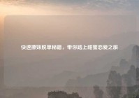 快速撩妹脱单秘籍，带你踏上甜蜜恋爱之旅