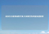 祝你生日脱单幽默文案,大龄剩女如何能快速脱单