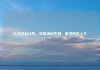 认知越狱计划，突破思维囹圄，重塑精彩人生