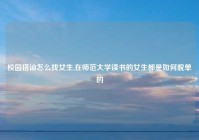 校园搭讪怎么找女生,在师范大学读书的女生都是如何脱单的