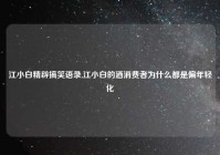江小白精辟搞笑语录,江小白的酒消费者为什么都是偏年轻化