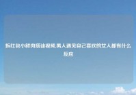 拆红包小鲜肉搭讪视频,男人遇见自己喜欢的女人都有什么反应