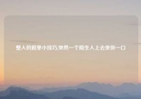 整人的脱单小技巧,突然一个陌生人上去亲你一口