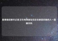 脱单前后聊天记录,女生有男朋友后还会跟喜欢她的人一直聊天吗