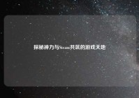 探秘神力与Steam共筑的游戏天地