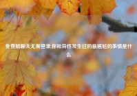 免费陪聊天无需登录,你和异性发生过的最尴尬的事情是什么