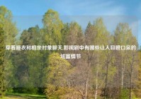 穿着睡衣和相亲对象聊天,影视剧中有哪些让人目瞪口呆的炫富情节