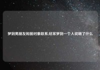 梦到男朋友和前对象联系,经常梦到一个人说明了什么