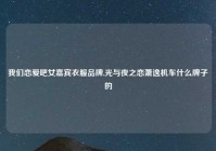 我们恋爱吧女嘉宾衣服品牌,光与夜之恋萧逸机车什么牌子的