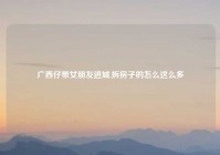 广西仔带女朋友进城,拆房子的怎么这么多