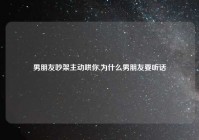 男朋友吵架主动哄你,为什么男朋友要听话