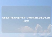 女朋友出门带弟弟回家,你第一次带异性朋友回家过年是什么感觉