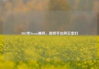 2012年Steam抽风，游戏平台风云变幻