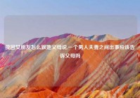 挽回女朋友怎么跟她父母说,一个男人夫妻之间出事应该告诉父母吗