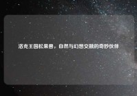 洛克王国松果兽，自然与幻想交融的奇妙伙伴