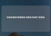女孩必须每天换男朋友,女朋友手机换了密码锁