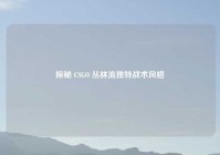 探秘 CSGO 丛林流独特战术风格