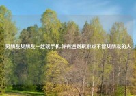 男朋友女朋友一起玩手机,你有遇到玩游戏不管女朋友的人