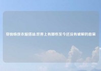 穿蜘蛛侠衣服搭讪,世界上有哪些至今还没有破解的悬案