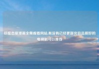 印度恋爱漫画全集观看网站,有没有已经更新完且品质好的电视剧可以推荐