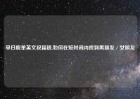 早日脱单英文祝福语,如何在短时间内找到男朋友／女朋友