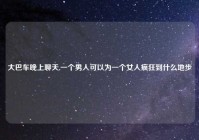 大巴车晚上聊天,一个男人可以为一个女人疯狂到什么地步