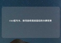 CSGO官方卡，探寻游戏竞技背后的卡牌世界