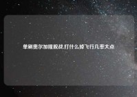 单刷奥尔加隆脱战,打什么掉飞行几率大点