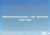 女朋友说我讲话单纯温柔,如果有一个男生一直以来对你说话的语气很温柔